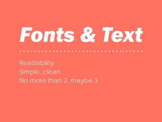 Fonts & Text• • • • • • • • • • • • • • • • • • • • • • • • • • • •• • • • • •
Readability
Simple, clean
No more than 2, maybe 3
 