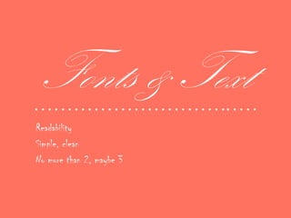 Fonts & Text• • • • • • • • • • • • • • • • • • • • • • • • • • • • •• • • • •
Readability
Simple, clean
No more than 2, maybe 3
 