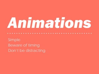 Animations• • • • • • • • • • • • • • • • • • • • • •• • • • • • • • • • • • • • • •
Simple
Beware of timing
Don’t be distracting
 