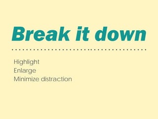 Break it down• • • • • • • • • • • • • • • • • • • • • •• • • • • • • • • • • • • • • •
Highlight
Enlarge
Minimize distraction
 