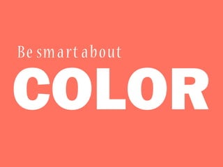 COLOR
Be smart about
 