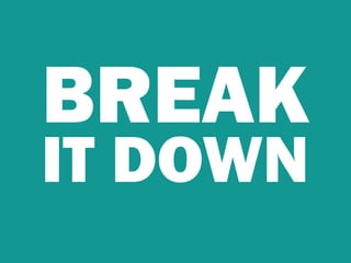 BREAK
IT DOWN
 