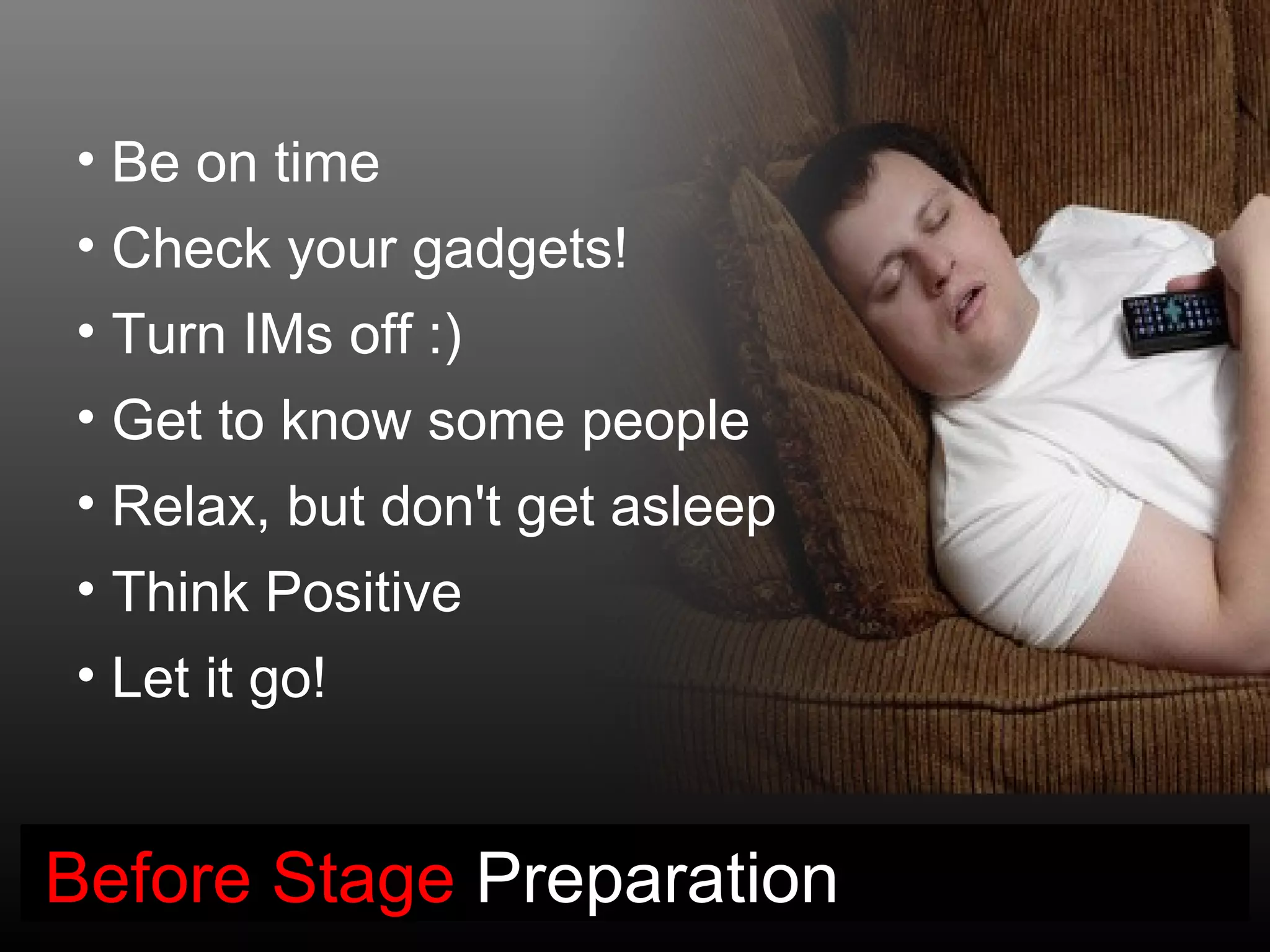 • Be on time
• Check your gadgets!
• Turn IMs off :)
• Get to know some people
• Relax, but don't get asleep
• Think Positive
• Let it go!


Before Stage Preparation
 