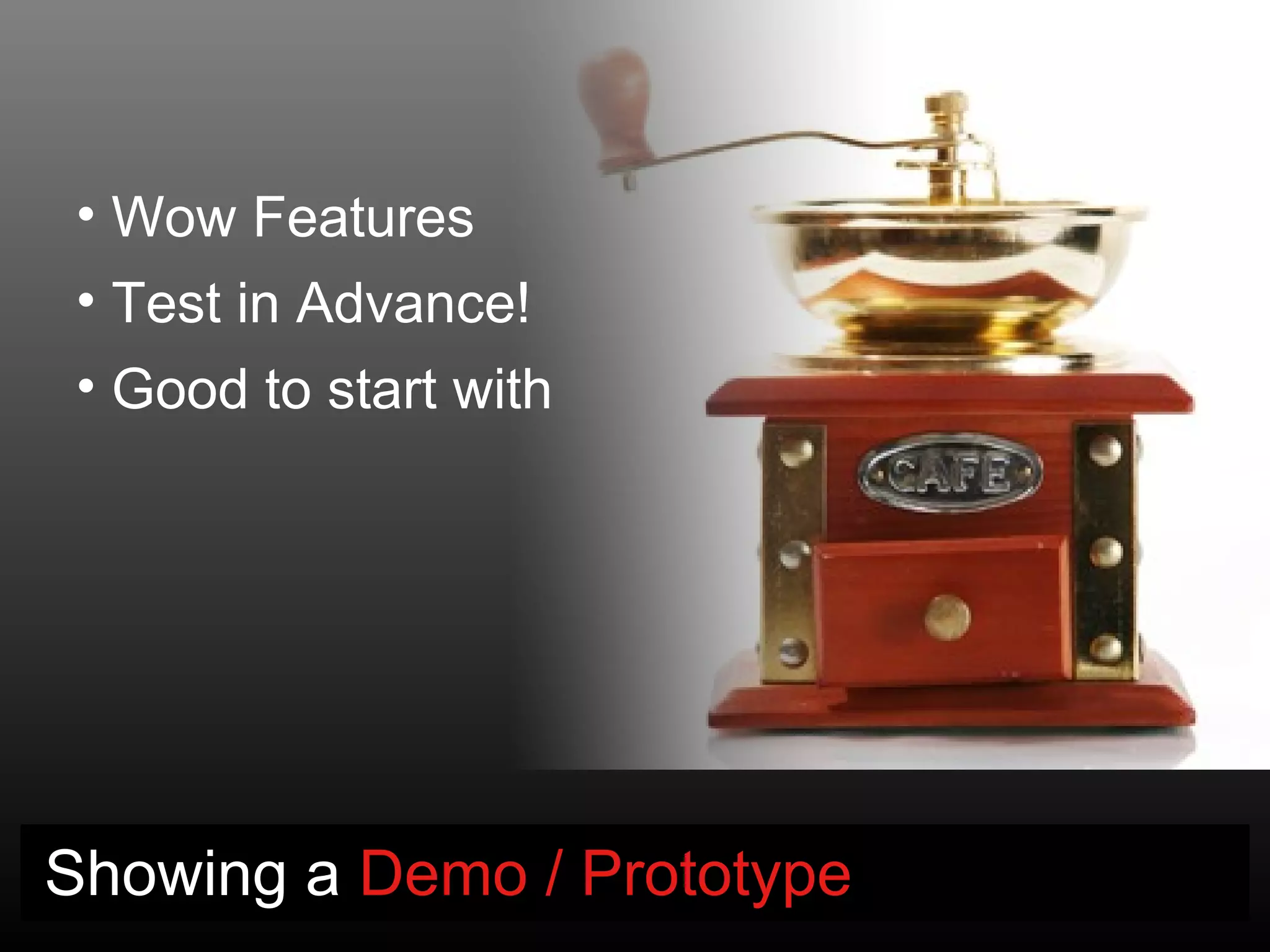 • Wow Features
 • Test in Advance!
 • Good to start with




Showing a Demo / Prototype
 