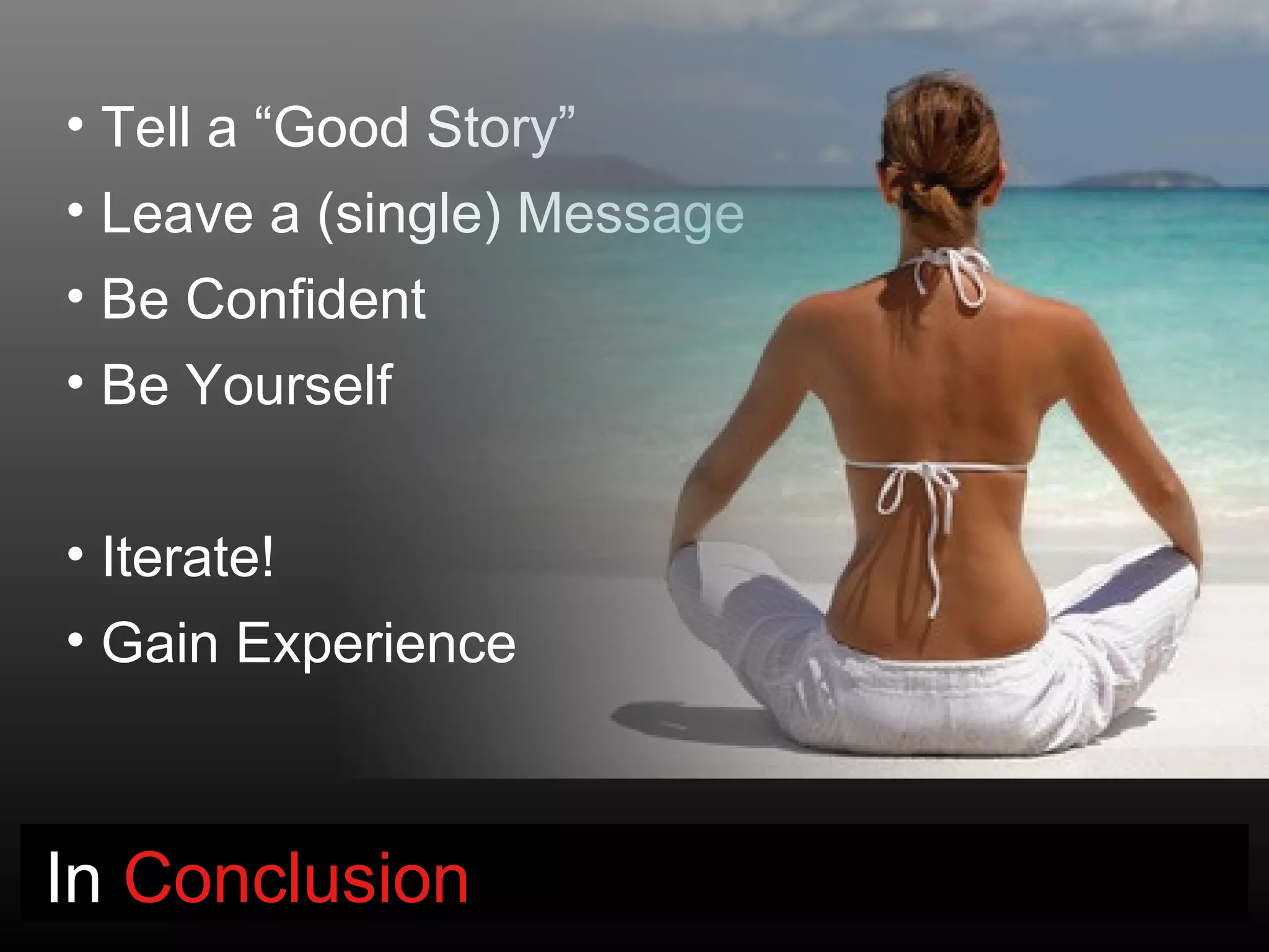 • Tell a “Good Story”
• Leave a (single) Message
• Be Confident
• Be Yourself


• Iterate!
• Gain Experience



In Conclusion
 