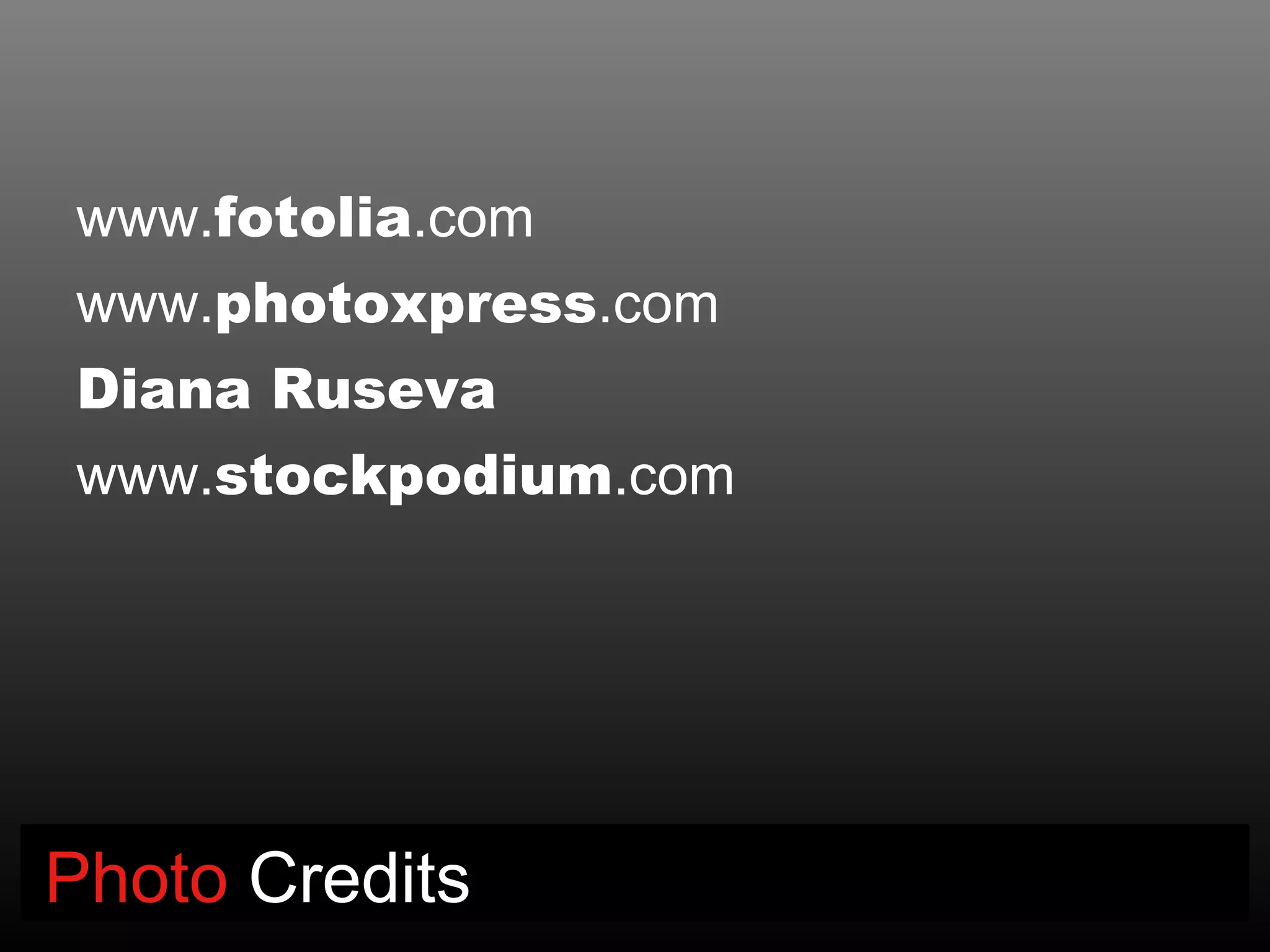 www.fotolia.com
www.photoxpress.com
Diana Ruseva
www.stockpodium.com




Photo Credits
 