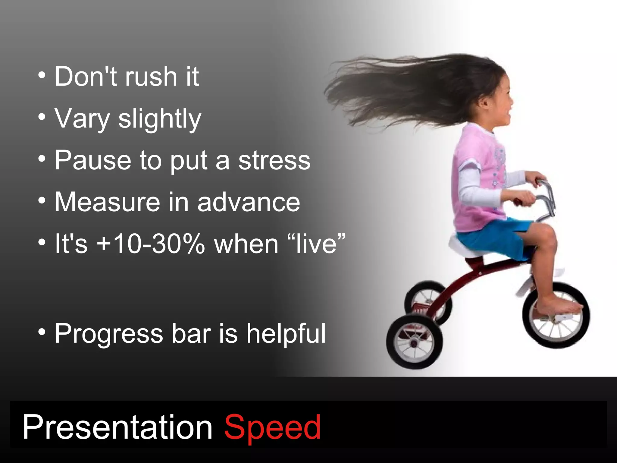 • Don't rush it
• Vary slightly
• Pause to put a stress
• Measure in advance
• It's +10-30% when “live”


• Progress bar is helpful


Presentation Speed
 