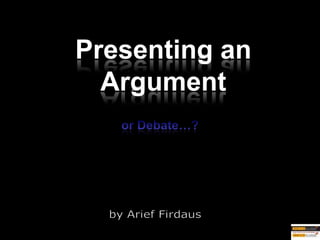 or Debate…? Presenting an Argument by Arief Firdaus 