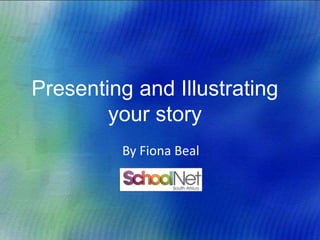 Presenting and Illustrating
your story
By Fiona Beal
 