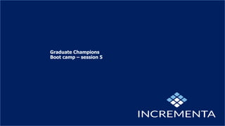 Graduate Champions
Boot camp – session 5
 