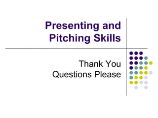 Presenting and
 Pitching Skills

       Thank You
 Questions Please
 
