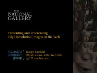 Presenting and Referencing  High Resolution Images on the Web Joseph Padfield UK Museums on the Web 2011,  25 th  November...