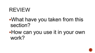 What have you taken from this
section?
How can you use it in your own
work?
 