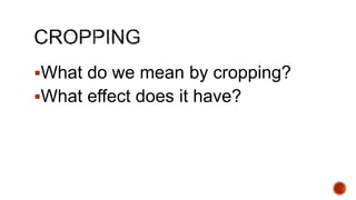 What do we mean by cropping?
What effect does it have?
 