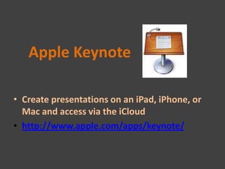 Apple Keynote

• Create presentations on an iPad, iPhone, or
  Mac and access via the iCloud
• http://www.apple.com/apps/keynote/
 