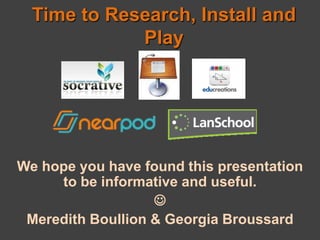 Time to Research, Install and
             Play




We hope you have found this presentation
     to be informative and useful.
                   
 Meredith Boullion & Georgia Broussard
 