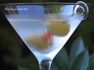 He’d get you drunk ﬁrst.
 