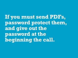 If you must send PDFs,
password protect them,
and give out the
password at the
beginning the call.
 