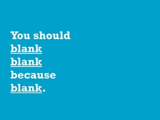 You should
blank
blank
because
blank.
 