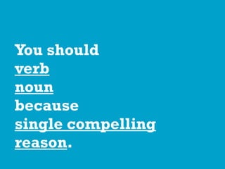 You should
verb
noun
because
single compelling
reason.
 