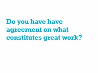 Do you have have
agreement on what
constitutes great work?
 