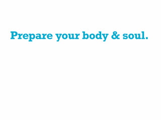Prepare your body & soul.
 