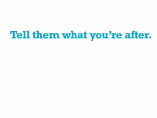 Tell them what you’re after.
 