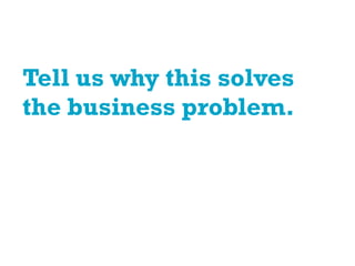 Tell us why this solves
the business problem.
 