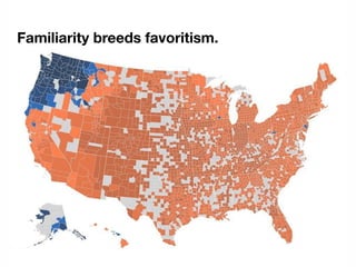 Familiarity breeds favoritism.
 