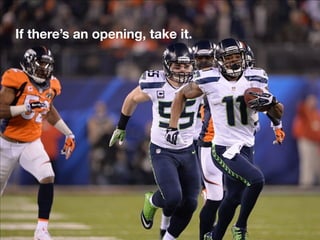 If there’s an opening, take it.
 