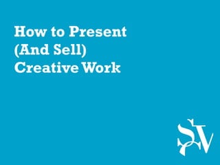How to Present
(And Sell)
Creative Work
 