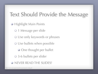 Text Should Provide the Message
Highlight Main Points
1 Message per slide
Use only keywords or phrases
Use bullets when possible
One thought per bullet
3-6 bullets per slider
NEVER READ THE SLIDES!
http://www.sae.org/events/bce/powerpoint_help.pdf
 