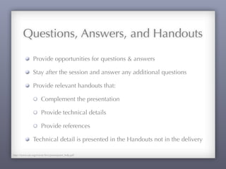 Questions, Answers, and Handouts
Provide opportunities for questions & answers
Stay after the session and answer any additional questions
Provide relevant handouts that:
Complement the presentation
Provide technical details
Provide references
Technical detail is presented in the Handouts not in the delivery
http://www.sae.org/events/bce/powerpoint_help.pdf
 