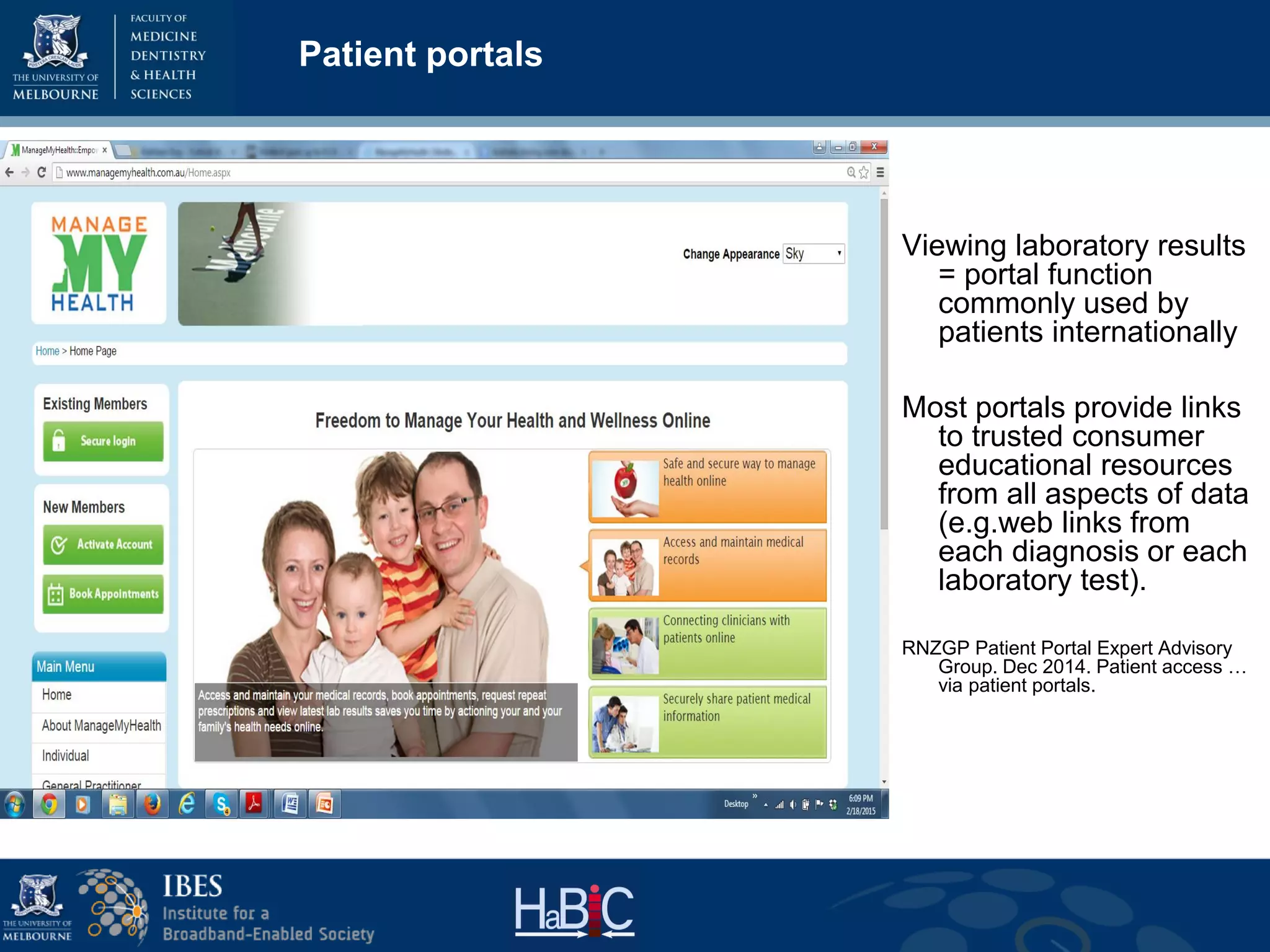 Patient portals
Viewing laboratory results
= portal function
commonly used by
patients internationally
Most portals provide links
to trusted consumer
educational resources
from all aspects of data
(e.g.web links from
each diagnosis or each
laboratory test).
RNZGP Patient Portal Expert Advisory
Group. Dec 2014. Patient access …
via patient portals.
 