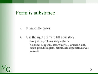 Form is substance Number the pages  Use the right charts to tell your story Not just bar, column and pie charts Consider doughnut, area, waterfall, tornado, Gantt, totem pole, histogram, bubble, and org charts, as well as maps 