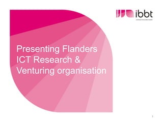 Presenting Flanders
ICT Research &
Venturing organisation



                         1
 