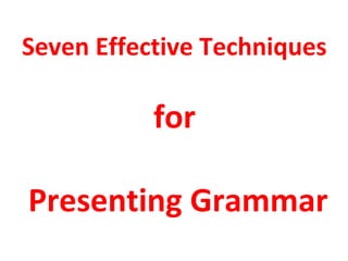 Seven Effective Techniques

for
Presenting Grammar

 