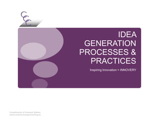 IDEA
                                  GENERATION
                                 PROCESSES &
                                   PRACTICES
                                   Inspiring Innovation = INNOVERY




Compliments of Aneesah Bakker,
www.creativechangecoaching.eu
 