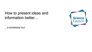 How to present ideas and
information better…
…a whistlestop tour
 