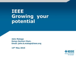 IEEE
Growing your
potential
John Matogo
Kenya Section Chair,
Email: john.b.matogo@ieee.org
14th May 2015
 