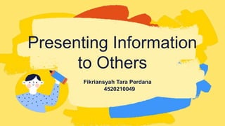 Fikriansyah Tara Perdana
4520210049
Presenting Information
to Others
 