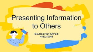 Maulana Fikri Ahmadi
4520210062
Presenting Information
to Others
 