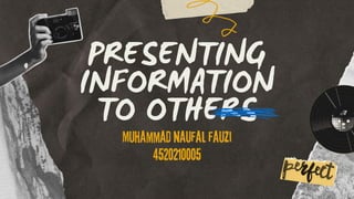 PRESENTING
INFORMATION
TO OTHERS
Muhammad naufal fauzi
4520210005
 