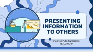 PRESENTING
INFORMATION
TO OTHERS
Shabrina Putri Ramadhani
4520210024
 