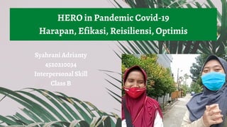 Syahrani Adrianty
4520210034
Interpersonal Skill
Class B
HERO in Pandemic Covid-19
Harapan, Efikasi, Reisiliensi, Optimis
 