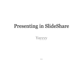 Presenting in SlideShare
Yayyyy
DC1
 