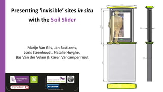Presenting ‘invisible’ sites in situ
with the Soil Slider
Marijn Van Gils, Jan Bastiaens,
Joris Steenhoudt, Natalie Huyghe,
Bas Van der Veken & Karen Vancampenhout
 