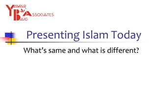 Presenting Islam Today
What’s same and what is different?
 