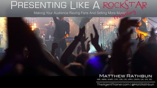 Presenting Like A RockstarMaking Your Audience Raving Fans And Selling More Music
______
Training
TheAgentTrainer.com | @MattRathbun
Matthew Rathbun
ABR, ABRM, AHWD, CIPS, CRB, CRS, ePRO, GREEN, GRI, SFR, SRS
 