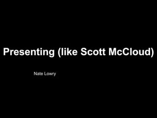Presenting (like Scott McCloud) Nate Lowry 